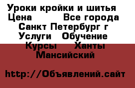 Уроки кройки и шитья › Цена ­ 350 - Все города, Санкт-Петербург г. Услуги » Обучение. Курсы   . Ханты-Мансийский